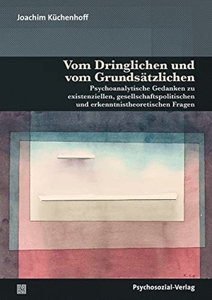 Küchenhoff, Joachim. Vom Dringlichen und vom Grundsätzlichen - Psychoanalytische Gedanken zu existenziellen, gesellschaftspolitischen und erkenntnistheoretischen Fragen. Psychosozial Verlag GbR, 2022.