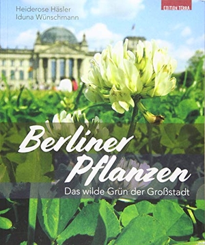 Häsler, Heiderose / Iduna Wünschmann. Berliner Pflanzen - Das wilde Grün der Großstadt. Terra Press GmbH, 2019.