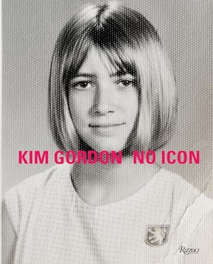 Gordon, Kim. Kim Gordon - No Icon. Rizzoli International Publications, 2020.