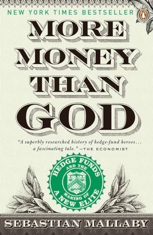 Mallaby, Sebastian. More Money Than God - Hedge Funds and the Making of a New Elite. Penguin LLC  US, 2011.