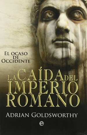 Goldsworthy, Adrian Keith. La caída del Imperio Romano : el ocaso de Occidente. La Esfera de los Libros, S.L., 2011.