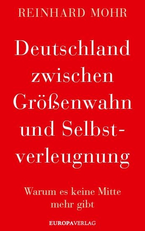 Mohr, Reinhard. Deutschland zwischen Größenwahn und Selbstverleugnung - Warum es keine Mitte mehr gibt. Europa Verlag GmbH, 2021.