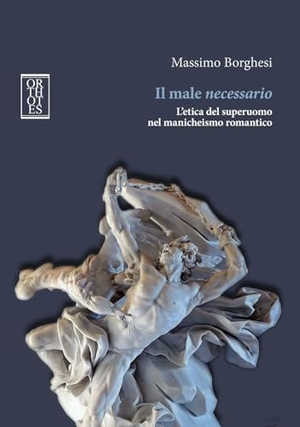 Borghesi, Massimo. Il male necessario. L'etica del superuomo nel manicheismo romantico. Orthotes, 2024.