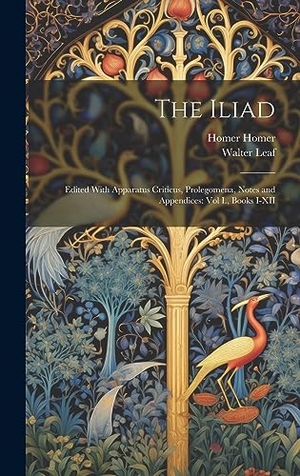 Leaf, Walter / Homer Homer. The Iliad - Edited With Apparatus Criticus, Prolegomena, Notes and Appendices: Vol I., Books I-XII. Creative Media Partners, LLC, 2023.