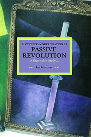Rehmann, Jan. Max Weber: Modernisation as Passive Revolution - A Gramscian Analysis. Haymarket Books, 2015.