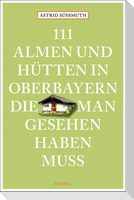 111 Almen und Hütten in Oberbayern, die man gesehen haben muss