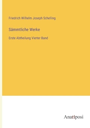 Schelling, Friedrich Wilhelm Joseph. Sämmtliche Werke - Erste Abtheilung Vierter Band. Anatiposi Verlag, 2023.