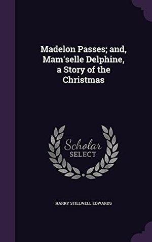 Edwards, Harry Stillwell. Madelon Passes; and, Mam'selle Delphine, a Story of the Christmas. Touchladybirdlucky Studios, 2016.