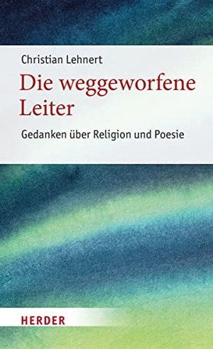Lehnert, Christian. Die weggeworfene Leiter - Gedanken über Religion und Poesie. Herder Verlag GmbH, 2023.