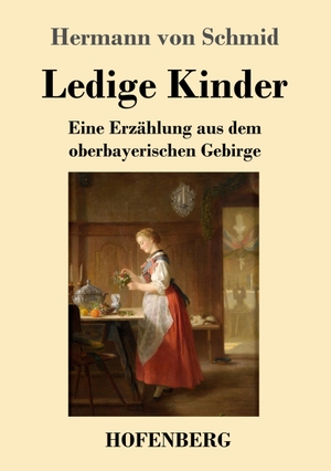 Schmid, Hermann Von. Ledige Kinder - Eine Erzählung aus dem oberbayerischen Gebirge. Hofenberg, 2019.