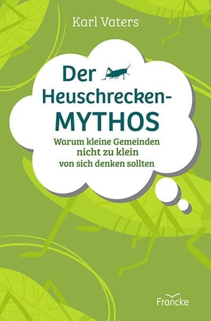 Vaters, Karl. Der Heuschrecken-Mythos - Warum kleine Gemeinden nicht zu klein von sich denken sollten. Francke-Buch GmbH, 2024.