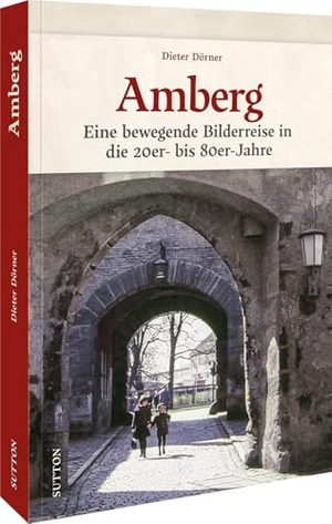 Dörner, Dieter. Amberg - Eine bewegende Bilderreise in die 20er- bis 80er-Jahre. Sutton Verlag GmbH, 2025.
