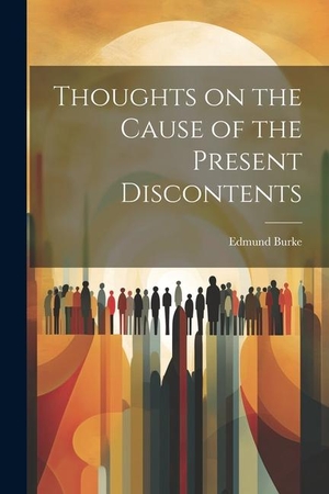Burke, Edmund. Thoughts on the Cause of the Present Discontents. LEGARE STREET PR, 2023.