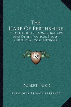 Ford, Robert. The Harp Of Perthshire - A Collection Of Songs, Ballads And Other Poetical Pieces, Chiefly By Local Authors. Kessinger Publishing, 2010.