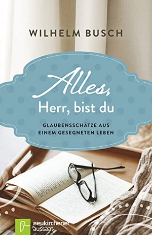 Busch, Wilhelm. Alles, Herr, bist du - Glaubensschätze aus einem gesegneten Leben. Neukirchener Verlag, 2016.