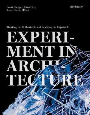 Stepper, Frank / Timo Carl et al (Hrsg.). Experiment in Architecture - Thinking the Unthinkable and Realizing the Impossible. Birkhäuser Verlag GmbH, 2023.
