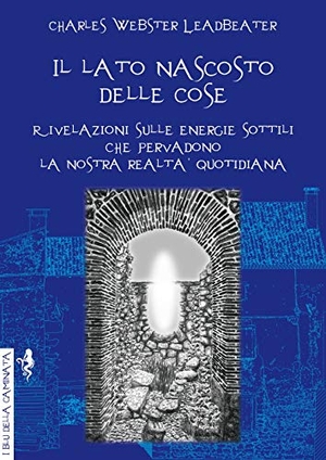 Leadbeater, Charles W.. Il lato nascosto delle cose. Rivelazioni sulle energie sottili che pervadono la nostra realtà quotidiana. , 2019.