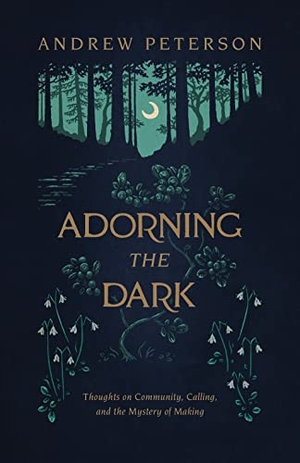 Peterson, Andrew. Adorning the Dark - Thoughts on Community, Calling, and the Mystery of Making. B&H Publishing Group, 2019.
