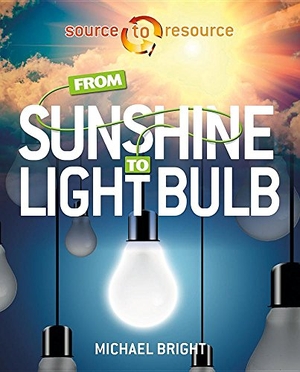 Bright, Michael. From Sunshine to Light Bulb. Crabtree Publishing Company, 2016.