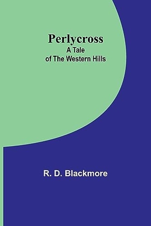 Blackmore, R. D.. Perlycross - A Tale of the Western Hills. Alpha Editions, 2023.