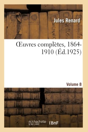 Renard, Jules / Bachelin, Henri et al. OEuvres complètes, 1864-1910. Volume 8. Hachette Livre, 2020.