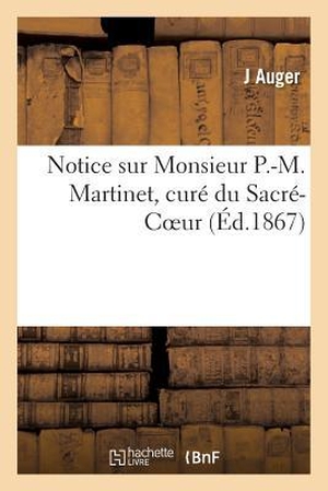 Auger. Notice Sur Monsieur P.-M. Martinet, Curé Du Sacré-Coeur. HACHETTE LIVRE, 2016.