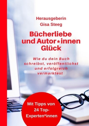 Steeg, Gisa / Blabl, Sandra et al. Bücherliebe und Autor*innenGlück - Wie du dein Buch schreibst, veröffentlichst, erfolgreich vermarktest und Kunden gewinnst. tredition, 2022.