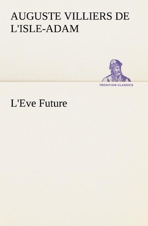 Villiers de L'Isle-Adam, Auguste. L'Eve Future. TREDITION CLASSICS, 2012.