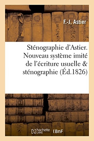Astier. Sténographie d'Astier. Nouveau système imité de l'écriture usuelle comparé avec la sténographie - de Taylor et celle de M. Conen de Prépéan. Hachette Livre, 2018.