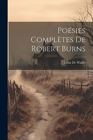 De Wailly, Léon. Poésies Complètes De Robert Burns. Creative Media Partners, LLC, 2023.