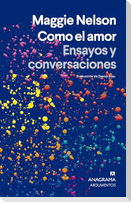 Como El Amor. Ensayos Y Conversaciones
