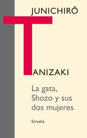 Tanizaki, Junichiro. La gata, Shozo y sus dos mujeres. Siruela, 2011.