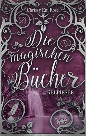 Rose, Chrissy Em. Die magischen Bücher - Kelpiesee. Books on Demand, 2020.