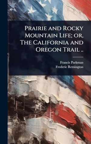 Parkman, Francis / Frederic Remington. Prairie and Rocky Mountain Life; or, The California and Oregon Trail ... Tradd Street Press, 2025.
