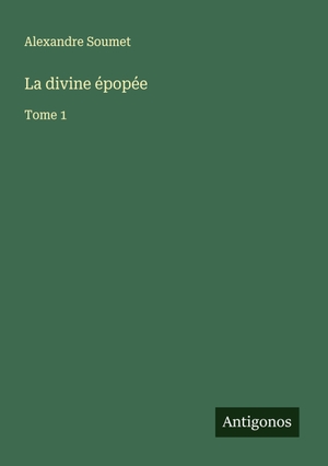 Soumet, Alexandre. La divine épopée - Tome 1. Antigonos Verlag, 2025.