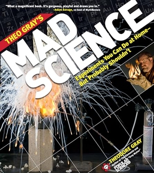 Gray, Theodore. Theo Gray's Mad Science - Experiments You Can Do at Home, But Probably Shouldn't. Workman Publishing, 2011.