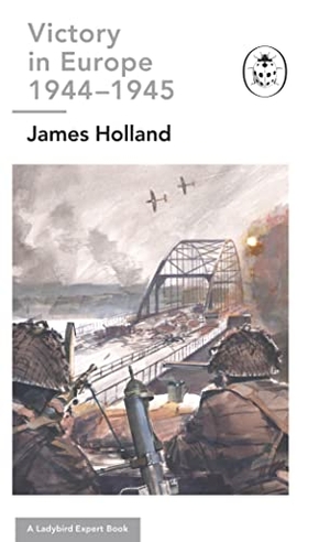 Holland, James. Victory in Europe 1944-1945: A Ladybird Expert Book - (WW2 #11). Penguin Books Ltd, 2023.