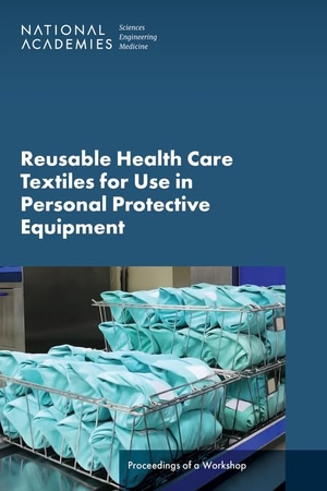 National Academies of Sciences Engineering and Medicine / Health And Medicine Division et al. Reusable Health Care Textiles for Use in Personal Protective Equipment - Proceedings of a Workshop. National Academies Press, 2025.