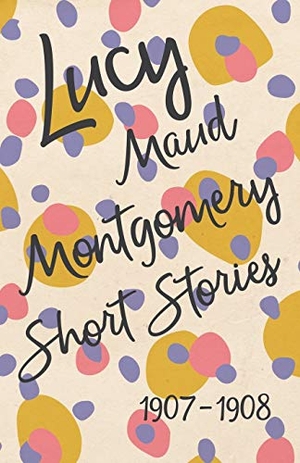 Montgomery, Lucy Maud. Lucy Maud Montgomery Short Stories, 1907 to 1908. Read & Co. Classics, 2014.