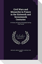 Civil Wars and Monarchy in France in the Sixteenth and Seventeenth Centuries: A History of France Principally During That Period