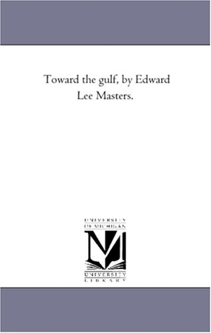 Masters, Edgar Lee. Toward the Gulf, by Edward Lee Masters.. Regents of Univ of Mi, Scholarly Publishing Office, 2006.