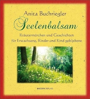 Buchriegler, Anita. Seelenbalsam - Kräutermärchen und Geschichten für Erwachsene, Kinder und Kindgebliebene.. BACOPA Verlag, 2015.