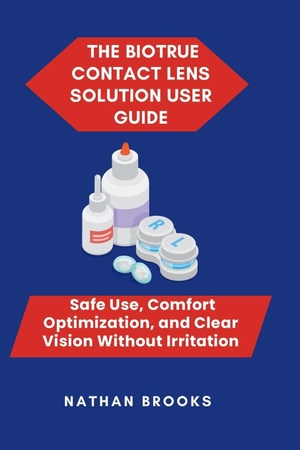 Brooks, Nathan. The Biotrue Contact Lens Solution User Guide - Safe Use, Comfort Optimization, and Clear Vision Without Irritation. Amazon Digital Services LLC - Kdp, 2026.