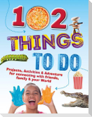 102 Things to Do: Projects, Activities, and Adventures for Connecting with Friends, Family and Your World