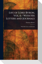 Life of Lord Byron, Vol. 6 / With His Letters and Journals