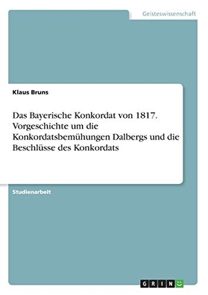 Bruns, Klaus. Das Bayerische Konkordat von 1817. Vorgeschichte um die Konkordatsbemühungen Dalbergs und die Beschlüsse des Konkordats. GRIN Publishing, 2016.