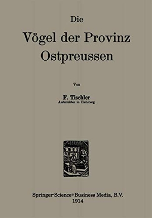 Tischler, F.. Die Vögel der Provinz Ostpreussen. Springer Netherlands, 1914.