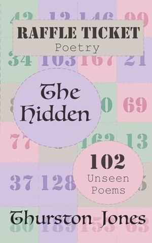Jones, Thurston. Raffle Ticket Poetry. The Hidden - 102 Unseen Poems. Independent Publishing, 2023.
