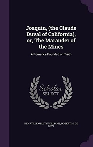 Williams, Henry Llewellyn / Robert M. De Witt. Joaquin, (the Claude Duval of California), or, The Marauder of the Mines: A Romance Founded on Truth. Touchladybirdlucky Studios, 2016.