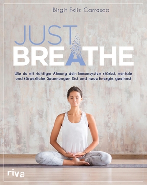 Feliz Carrasco, Birgit. Just breathe - Wie du mit richtiger Atmung dein Immunsystem stärkst, mentale und körperliche Spannungen löst und neue Energie gewinnst. riva Verlag, 2021.